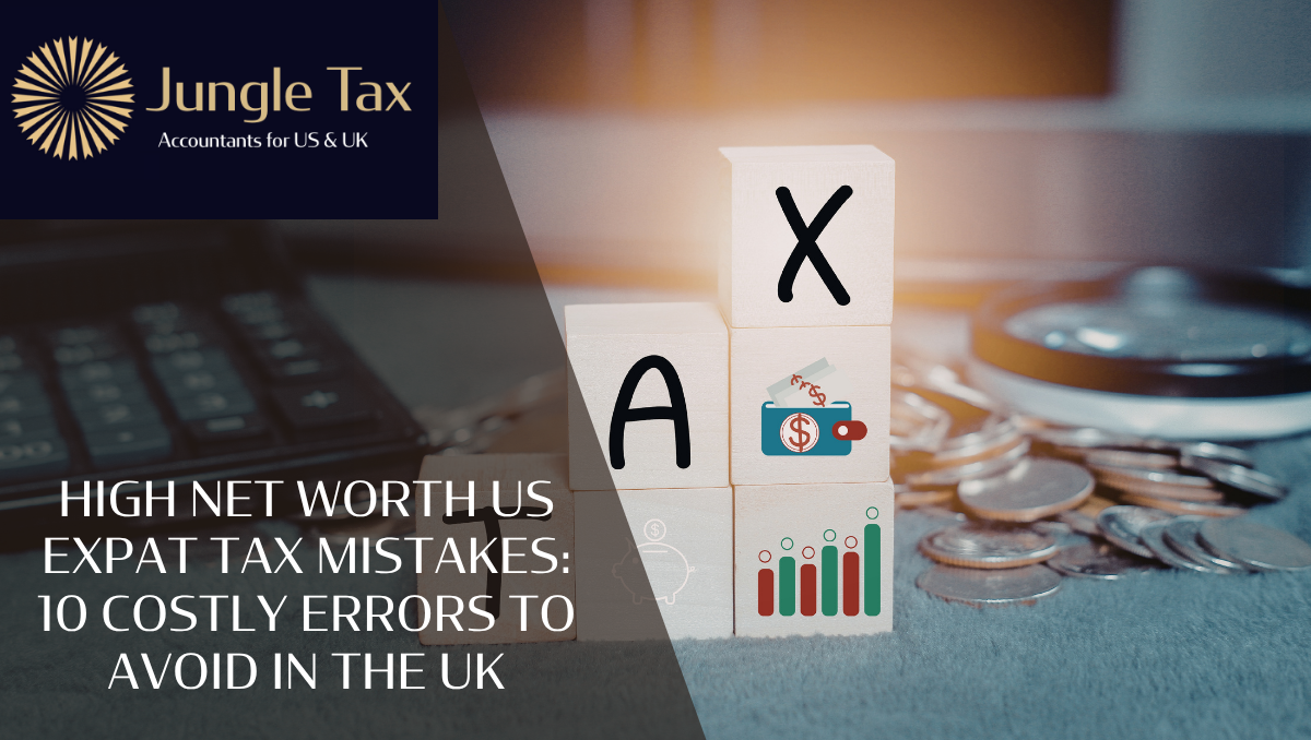 High Net Worth US Expat Tax Mistakes: 10 Costly Errors To Avoid In The UK
